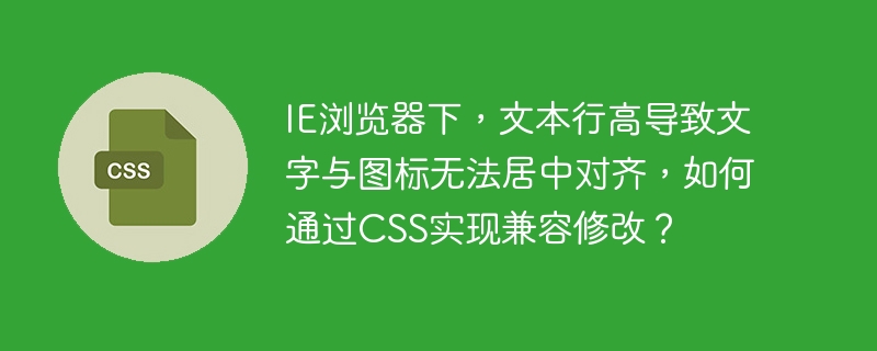 ie浏览器下,文本行高导致文字与图标无法居中对齐,如何通过css实现兼容修改?