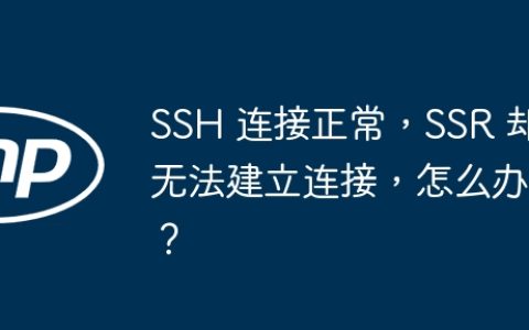 SSH 连接正常，SSR 却无法建立连接，怎么办？