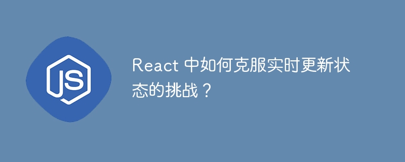 react 中如何克服实时更新状态的挑战?