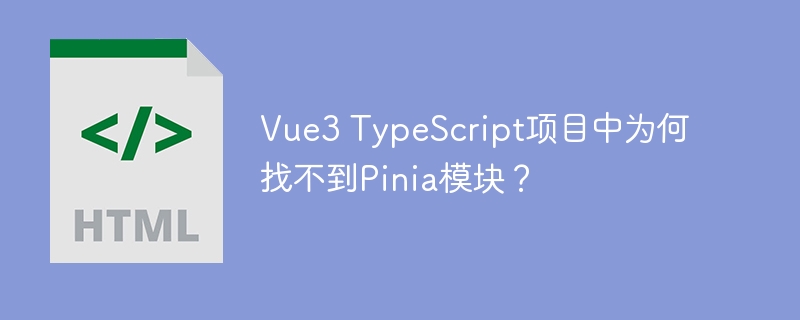 vue3 typescript项目中为何找不到pinia模块?