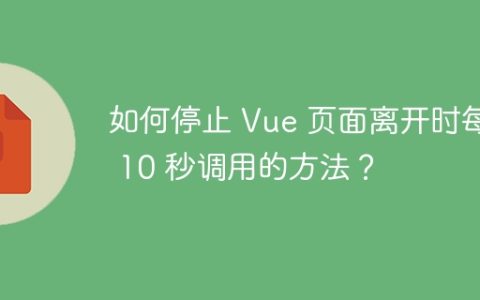 如何停止 Vue 页面离开时每隔 10 秒调用的方法？