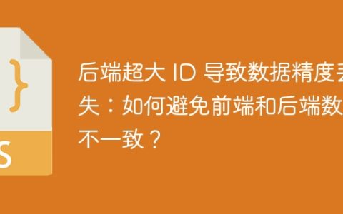 后端超大 ID 导致数据精度丢失：如何避免前端和后端数据不一致？