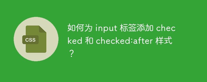 如何为 input 标签添加 checked 和 checked:after 样式?