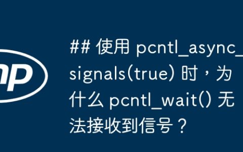 ## 使用 pcntl_async_signals(true) 时，为什么 pcntl_wait() 无法接收到信号？