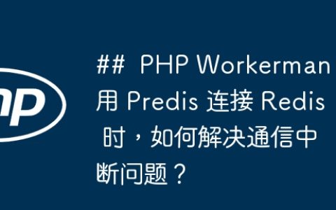 ##  PHP Workerman 使用 Predis 连接 Redis 时，如何解决通信中断问题？