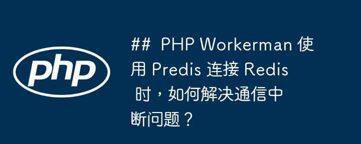 ## php workerman 使用 predis 连接 redis 时,如何解决通信中断问题?