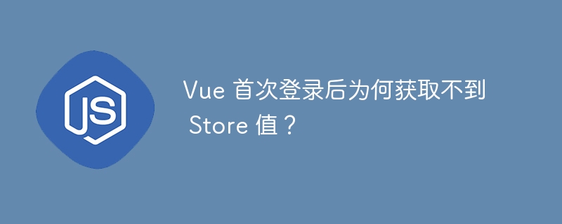 vue 首次登录后为何获取不到 store 值?
