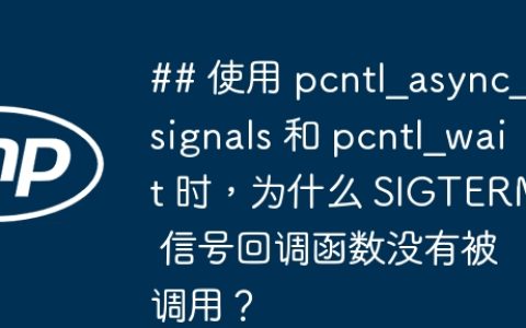 ## 使用 pcntl_async_signals 和 pcntl_wait 时，为什么 SIGTERM 信号回调函数没有被调用？