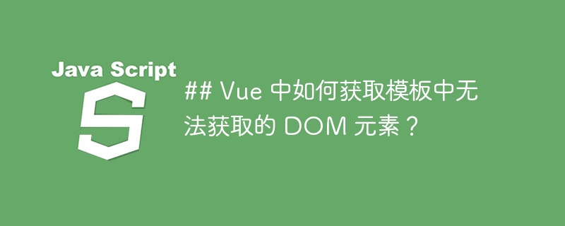 ## vue 中如何获取模板中无法获取的 dom 元素?
