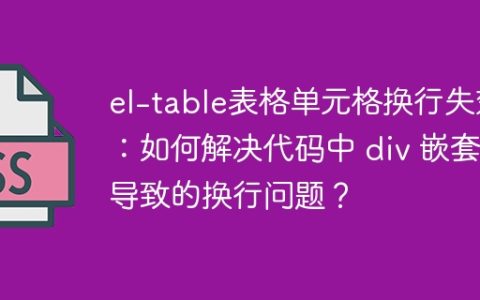 el-table表格单元格换行失效：如何解决代码中 div 嵌套导致的换行问题？