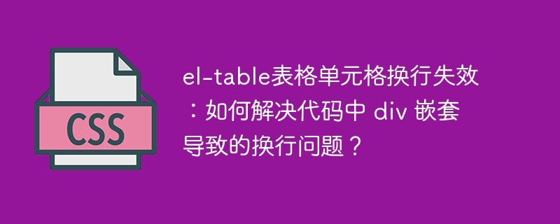 el-table表格单元格换行失效:如何解决代码中 div 嵌套导致的换行问题?