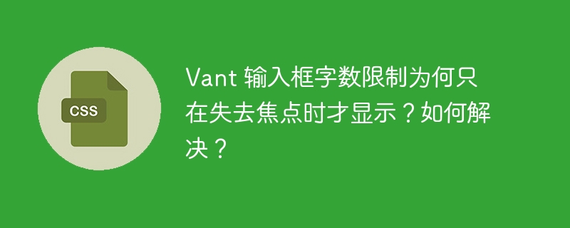 vant 输入框字数限制为何只在失去焦点时才显示?如何解决?