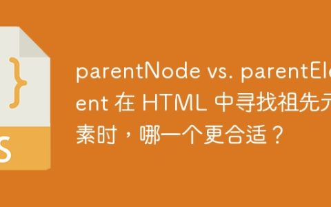 parentNode vs. parentElement 在 HTML 中寻找祖先元素时，哪一个更合适？