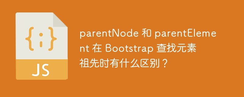 parentnode 和 parentelement 在 bootstrap 查找元素祖先时有什么区别?
