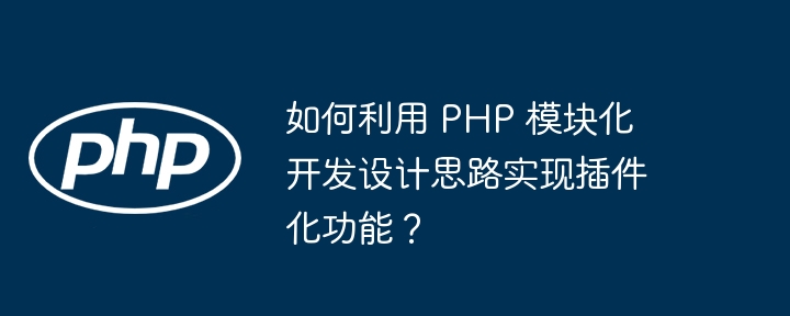 如何利用 php 模块化开发设计思路实现插件化功能?