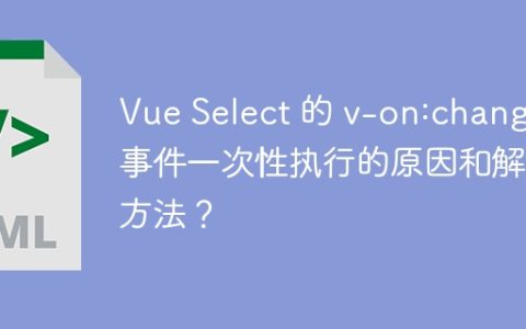 Vue Select 的 v-on:change 事件一次性执行的原因和解决方法？