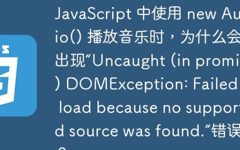 JavaScript 中使用 new Audio() 播放音乐时，为什么会出现“Uncaught (in promise) DOMException: Failed to load because no supported source was found.”错误？