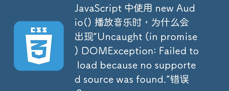 javascript 中使用 new audio() 播放音乐时,为什么会出现“uncaught (in promise) domexception: failed to load because no supported source was found.”错误?