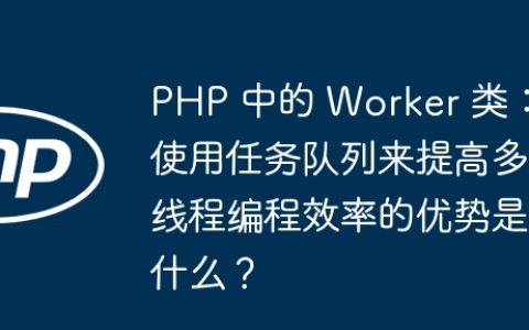 PHP 中的 Worker 类：使用任务队列来提高多线程编程效率的优势是什么？