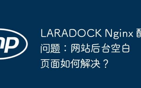 LARADOCK Nginx 配置问题：网站后台空白页面如何解决？