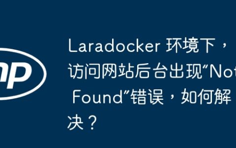 Laradocker 环境下，访问网站后台出现“Not Found”错误，如何解决？