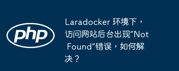 laradocker 环境下,访问网站后台出现“not found”错误,如何解决?
