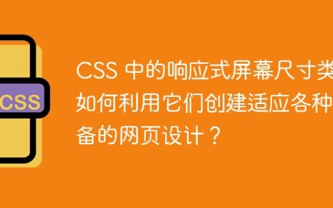 CSS 中的响应式屏幕尺寸类：如何利用它们创建适应各种设备的网页设计？