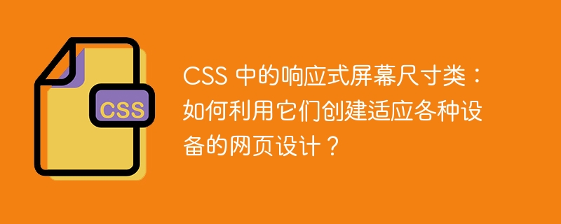 css 中的响应式屏幕尺寸类:如何利用它们创建适应各种设备的网页设计?