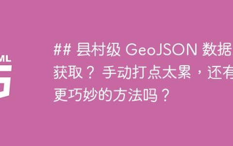 ## 县村级 GeoJSON 数据怎么获取？ 手动打点太累，还有更巧妙的方法吗？