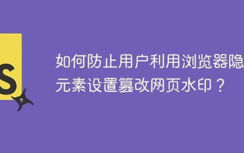 如何防止用户利用浏览器隐藏元素设置篡改网页水印？