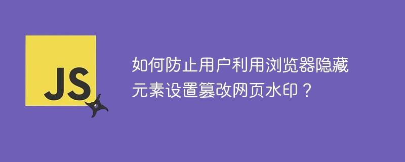 如何防止用户利用浏览器隐藏元素设置篡改网页水印?