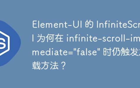 Element-UI 的 InfiniteScroll 为何在 infinite-scroll-immediate=”false” 时仍触发加载方法？