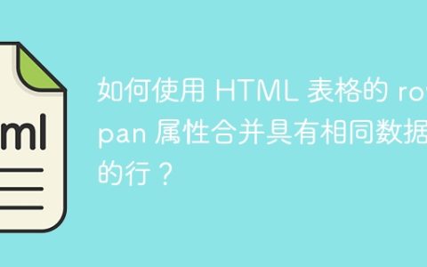如何使用 HTML 表格的 rowspan 属性合并具有相同数据的行？