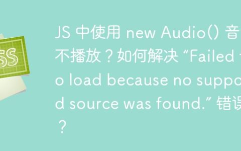 JS 中使用 new Audio() 音乐不播放？如何解决 “Failed to load because no supported source was found.” 错误？
