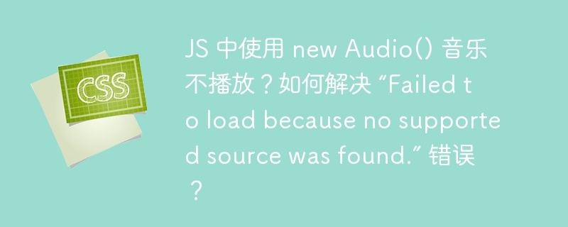 js 中使用 new audio() 音乐不播放?如何解决 “failed to load because no supported source was found.” 错误?