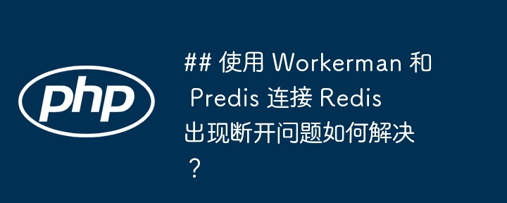 ## 使用 workerman 和 predis 连接 redis 出现断开问题如何解决?