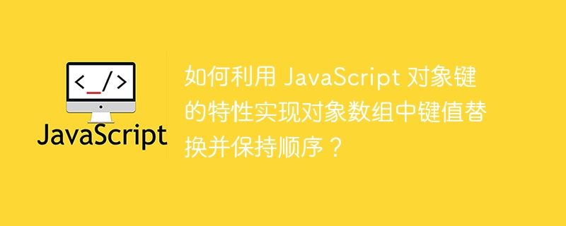 如何利用 javascript 对象键的特性实现对象数组中键值替换并保持顺序?