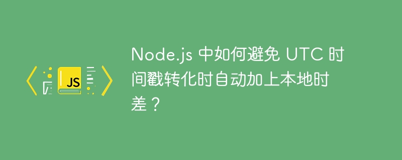 node.js 中如何避免 utc 时间戳转化时自动加上本地时差?