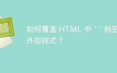 如何覆盖 HTML 中 `` 标签的外部样式？