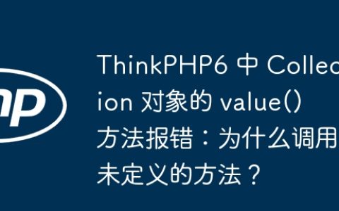 ThinkPHP6 中 Collection 对象的 value() 方法报错：为什么调用未定义的方法？