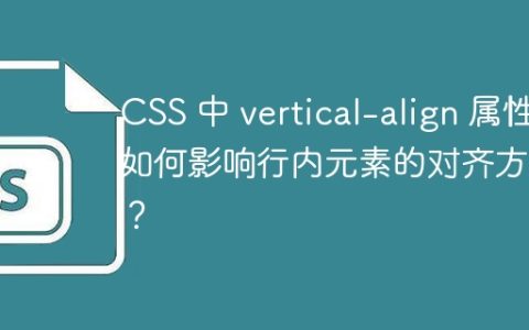 CSS 中 vertical-align 属性如何影响行内元素的对齐方式？