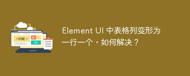 Element UI 中表格列变形为一行一个,如何解决?