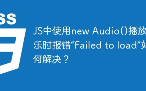 JS中使用new Audio()播放音乐时报错“Failed to load”如何解决？