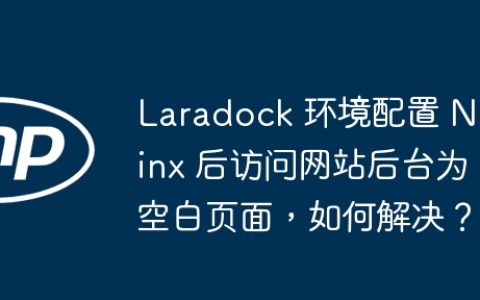 Laradock 环境配置 Nginx 后访问网站后台为空白页面，如何解决？