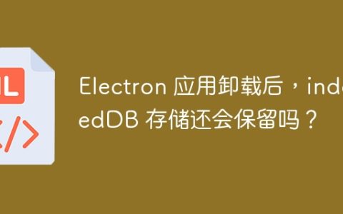 Electron 应用卸载后，indexedDB 存储还会保留吗？