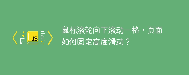 鼠标滚轮向下滚动一格,页面如何固定高度滑动?