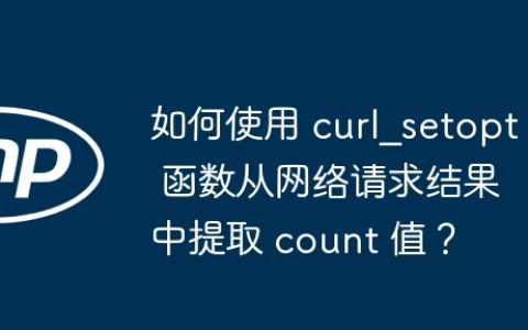 如何使用 curl_setopt 函数从网络请求结果中提取 count 值？