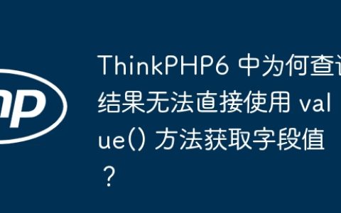 ThinkPHP6 中为何查询结果无法直接使用 value() 方法获取字段值？