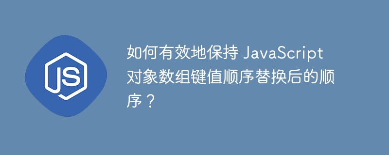如何有效地保持 javascript 对象数组键值顺序替换后的顺序?