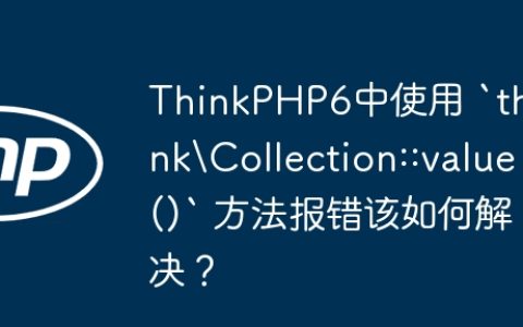 ThinkPHP6中使用 `think\Collection::value()` 方法报错该如何解决？